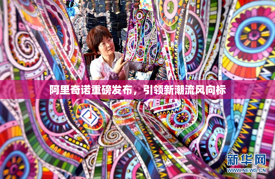 阿里奇诺重磅发布，引领新潮流风向标