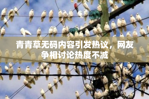 青青草无码内容引发热议，网友争相讨论热度不减