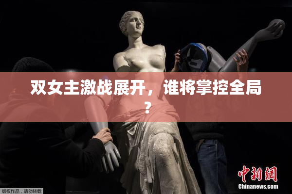 双女主激战展开，谁将掌控全局？