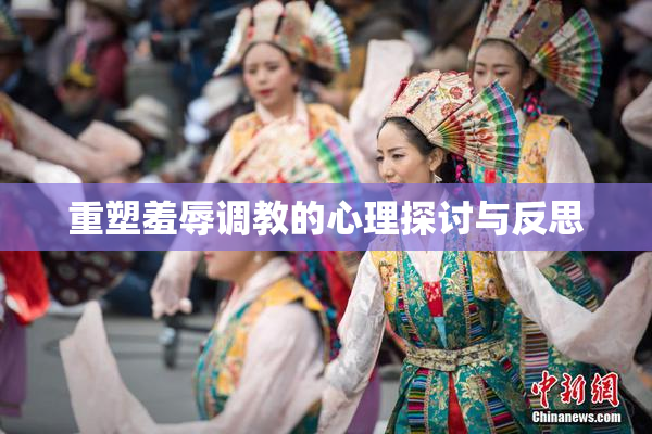 重塑羞辱调教的心理探讨与反思