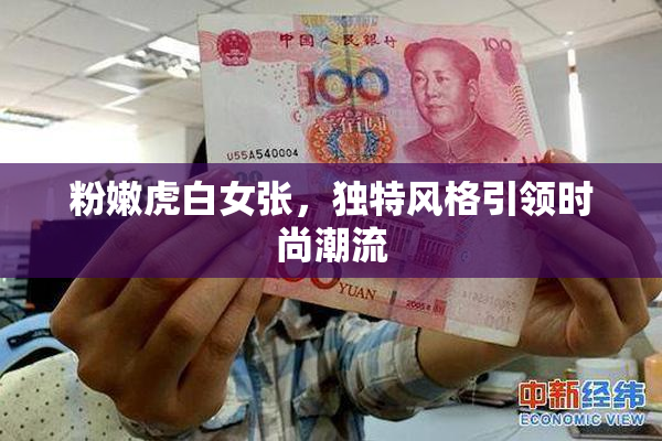 粉嫩虎白女张，独特风格引领时尚潮流