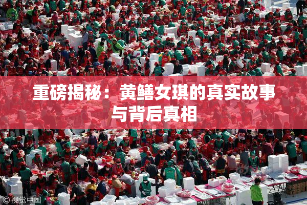 重磅揭秘：黄鳝女琪的真实故事与背后真相