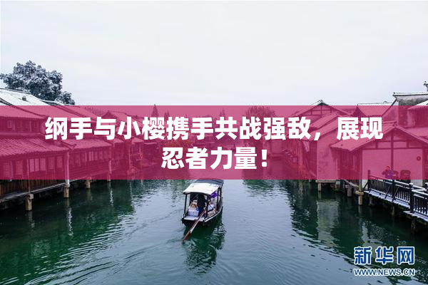 纲手与小樱携手共战强敌，展现忍者力量！