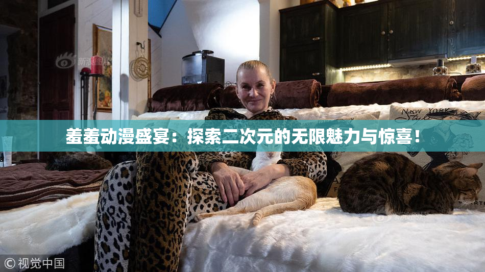 羞羞动漫盛宴：探索二次元的无限魅力与惊喜！