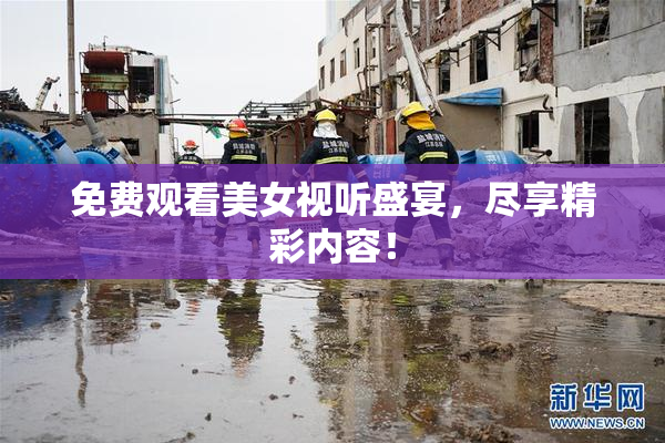 免费观看美女视听盛宴，尽享精彩内容！