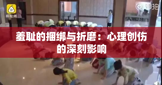 羞耻的捆绑与折磨：心理创伤的深刻影响