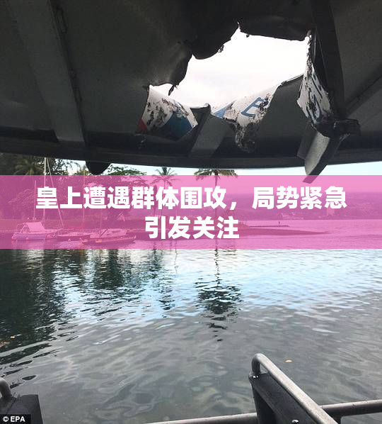 皇上遭遇群体围攻，局势紧急引发关注