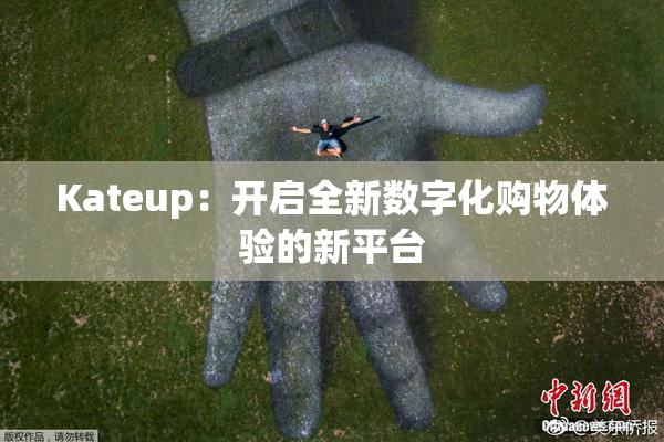 Kateup：开启全新数字化购物体验的新平台