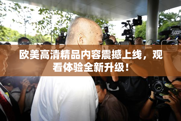 欧美高清精品内容震撼上线，观看体验全新升级！