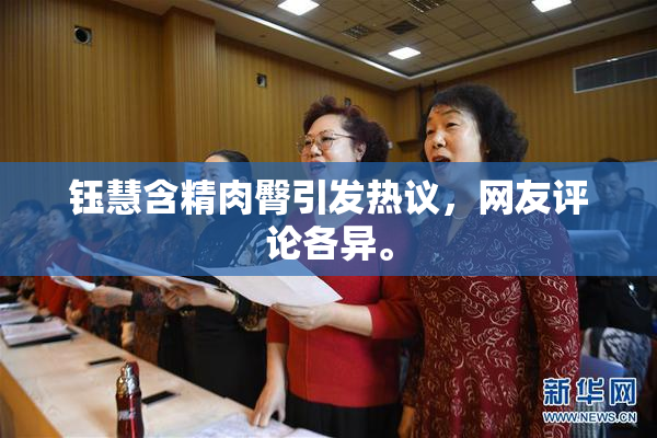 钰慧含精肉臀引发热议，网友评论各异。