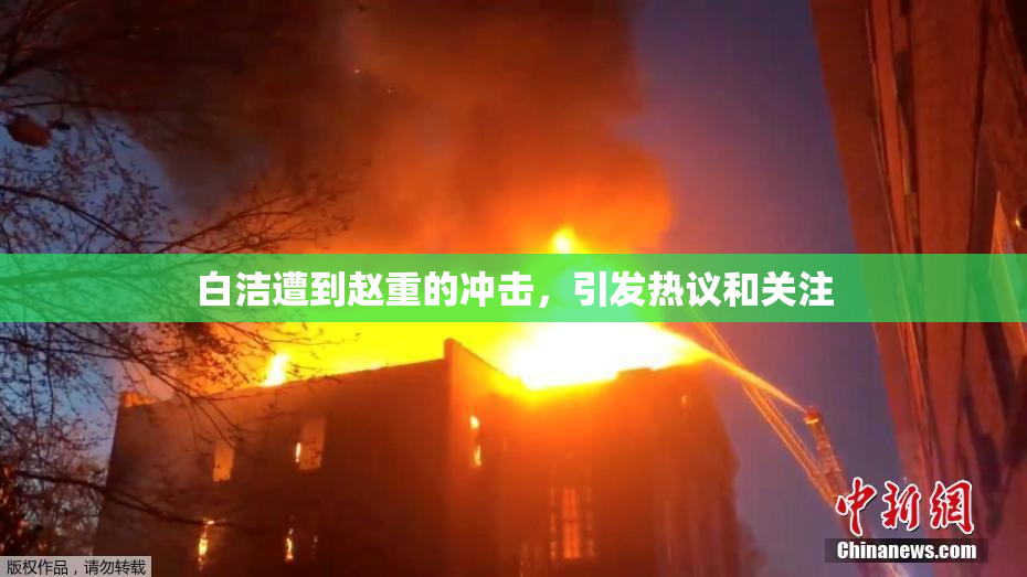 白洁遭到赵重的冲击，引发热议和关注