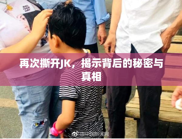 再次撕开JK，揭示背后的秘密与真相