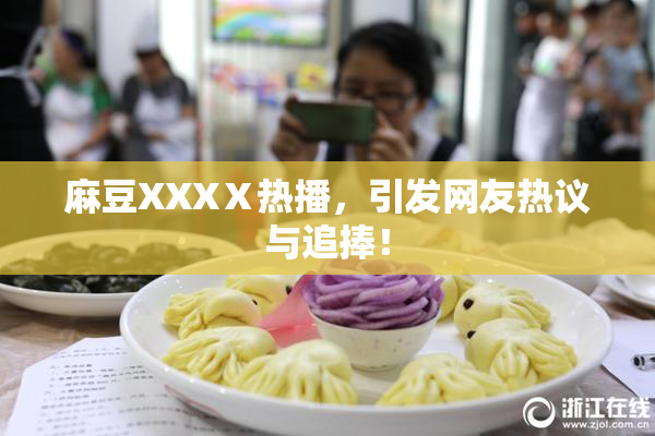 麻豆XXXⅩ热播，引发网友热议与追捧！