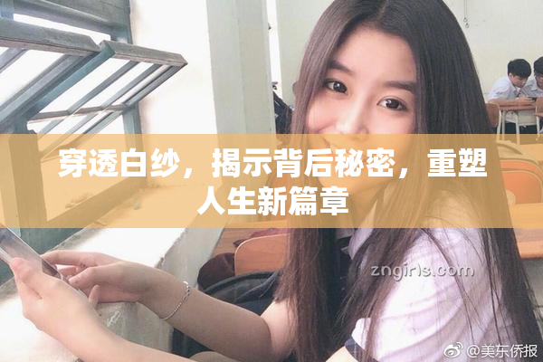 穿透白纱，揭示背后秘密，重塑人生新篇章