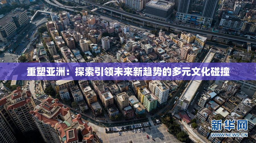 重塑亚洲：探索引领未来新趋势的多元文化碰撞