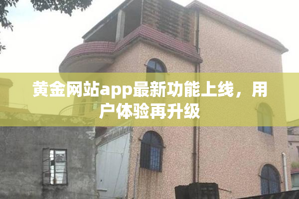 黄金网站app最新功能上线，用户体验再升级