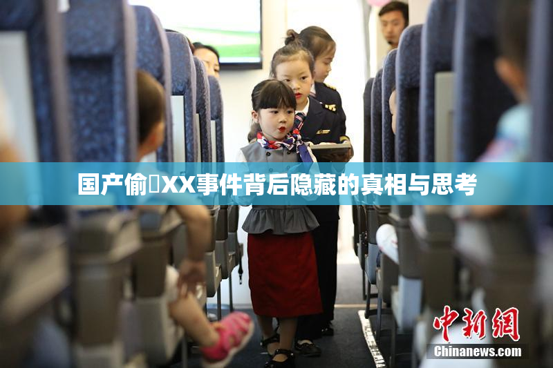 国产偷抇XX事件背后隐藏的真相与思考