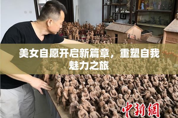 美女自愿开启新篇章，重塑自我魅力之旅