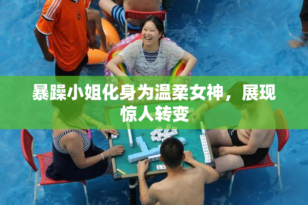 暴躁小姐化身为温柔女神，展现惊人转变