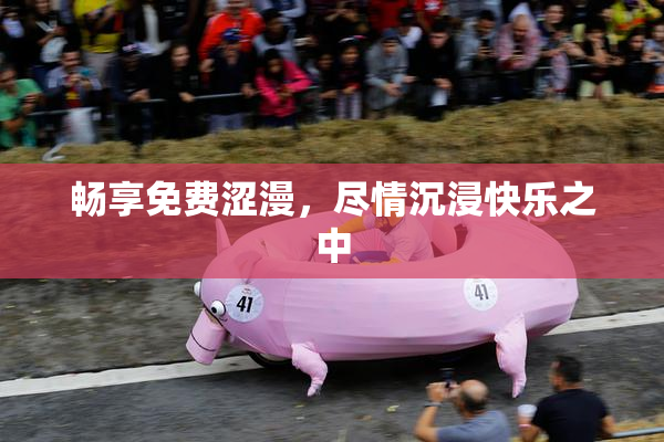 畅享免费涩漫，尽情沉浸快乐之中