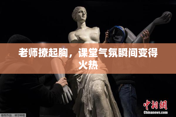 老师撩起胸，课堂气氛瞬间变得火热