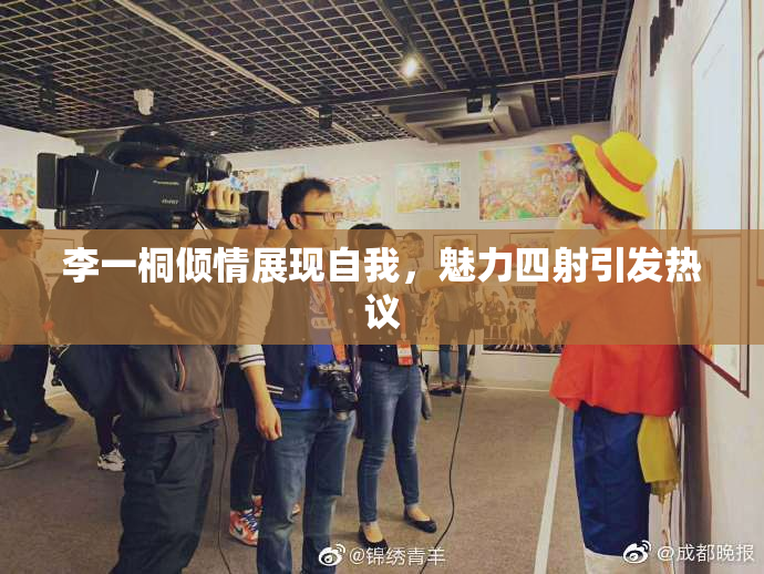 李一桐倾情展现自我，魅力四射引发热议