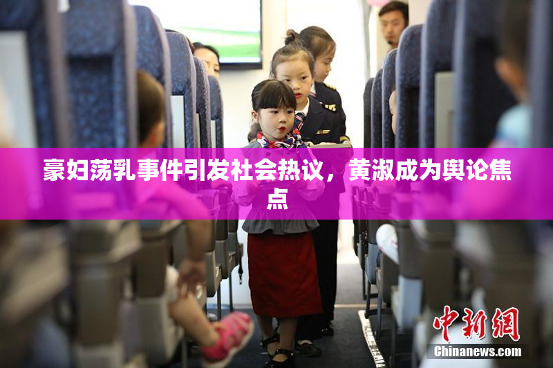 豪妇荡乳事件引发社会热议，黄淑成为舆论焦点
