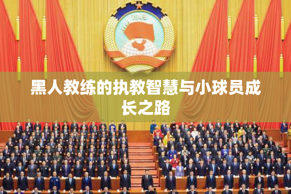 黑人教练的执教智慧与小球员成长之路