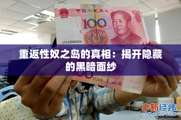 重返性奴之岛的真相：揭开隐藏的黑暗面纱