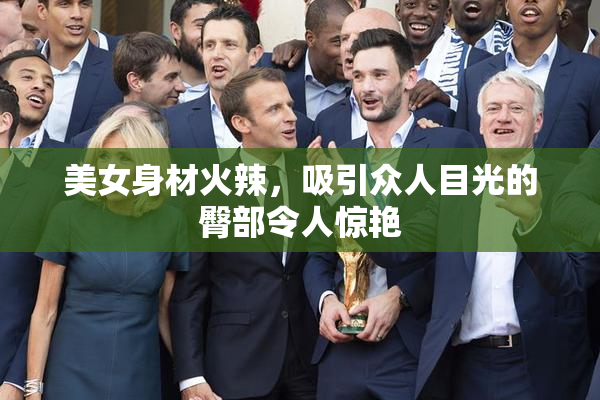 美女身材火辣，吸引众人目光的臀部令人惊艳
