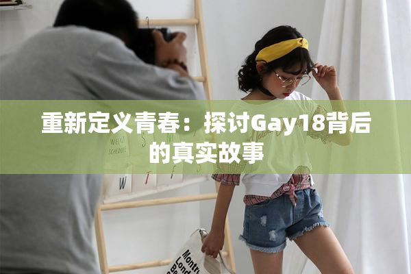 重新定义青春：探讨Gay18背后的真实故事