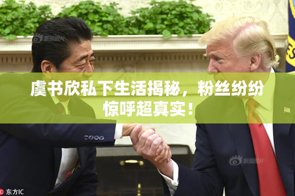 虞书欣私下生活揭秘，粉丝纷纷惊呼超真实！