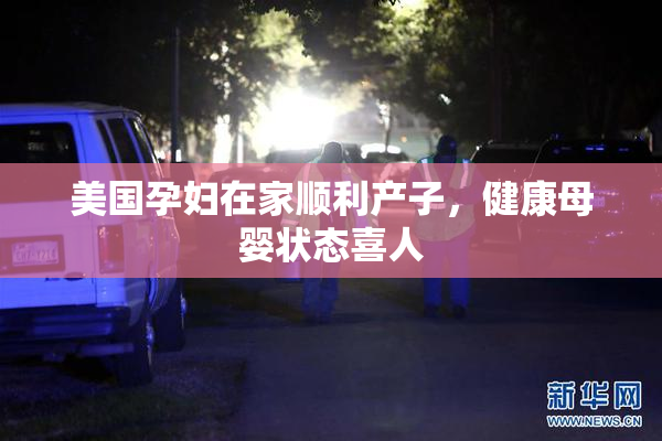 美国孕妇在家顺利产子，健康母婴状态喜人