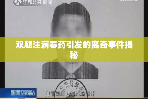 双腿注满春药引发的离奇事件揭秘