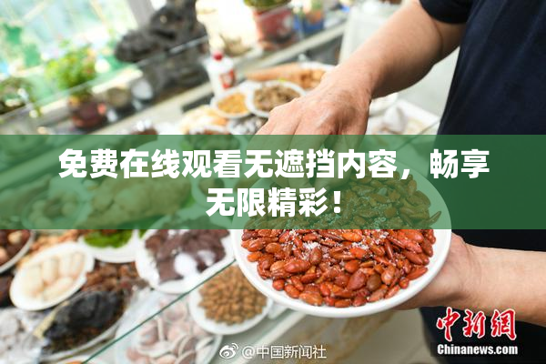 免费在线观看无遮挡内容，畅享无限精彩！