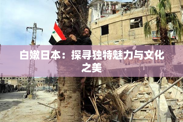 白嫩日本：探寻独特魅力与文化之美