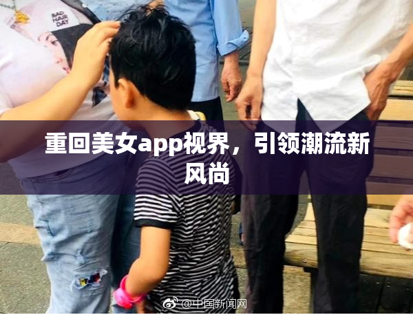 重回美女app视界，引领潮流新风尚