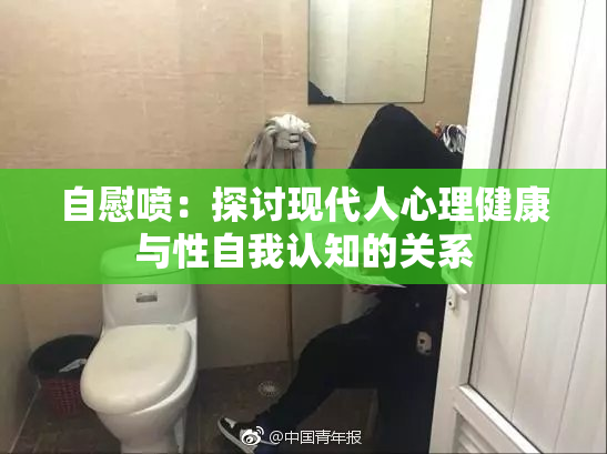 自慰喷：探讨现代人心理健康与性自我认知的关系