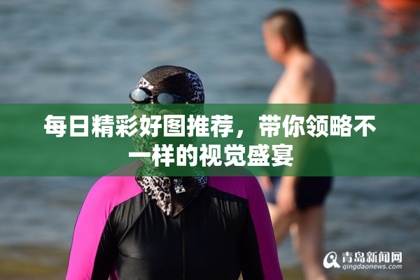 每日精彩好图推荐，带你领略不一样的视觉盛宴