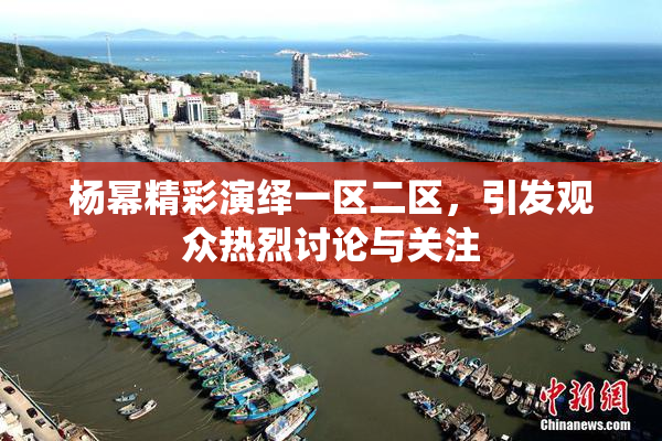 杨幂精彩演绎一区二区，引发观众热烈讨论与关注
