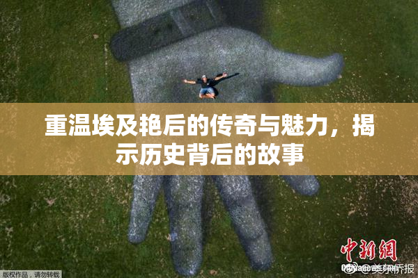 重温埃及艳后的传奇与魅力，揭示历史背后的故事