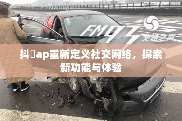 抖抈ap重新定义社交网络，探索新功能与体验