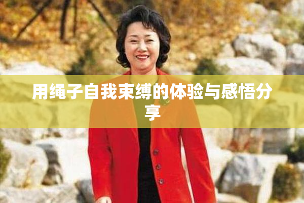 用绳子自我束缚的体验与感悟分享
