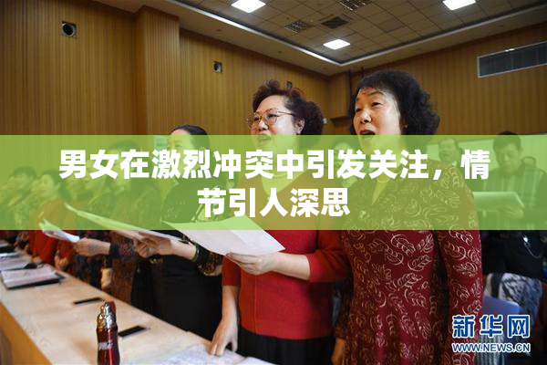 男女在激烈冲突中引发关注，情节引人深思
