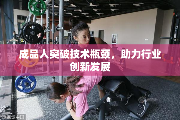 成品人突破技术瓶颈，助力行业创新发展