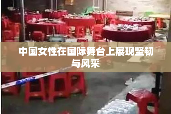 中国女性在国际舞台上展现坚韧与风采