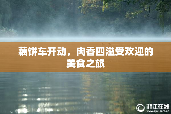 藕饼车开动，肉香四溢受欢迎的美食之旅