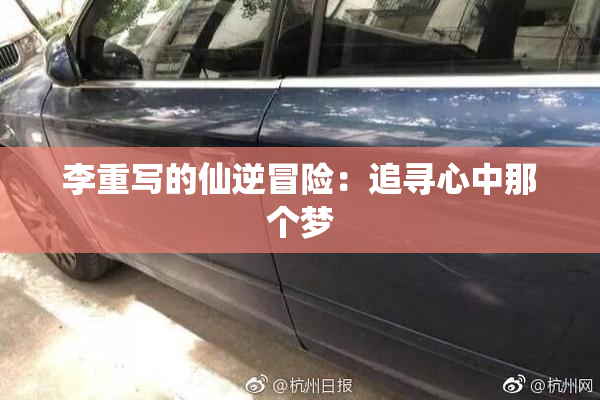 李重写的仙逆冒险：追寻心中那个梦