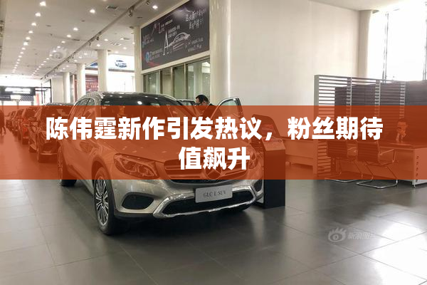 陈伟霆新作引发热议，粉丝期待值飙升