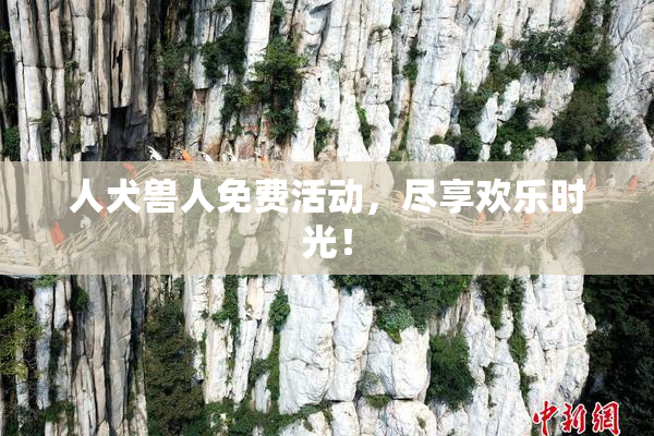 人犬兽人免费活动，尽享欢乐时光！